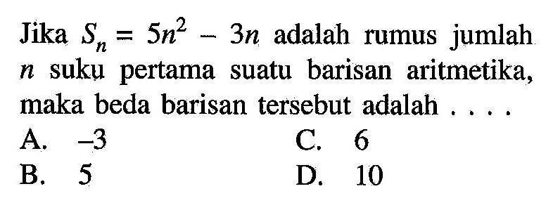 Jika Sn = 5n^2 - 3n adalah rumus jumlah n suku pertama suatu   barisan  aritmetika, maka beda barisan tersebut adalah...