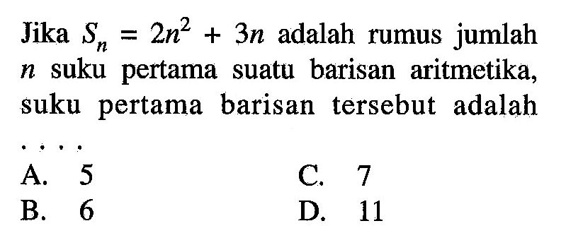 Jika Sn=2n^2+3n adalah rumus jumlah n suku pertama suatu barisan aritmetika, suku pertama barisan tersebut adalah ...