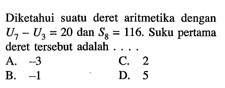 Diketahui suatu deret aritmetika dengan U7 - U3 = 20 dan S8 = 116. Suku pertama deret tersebut adalah