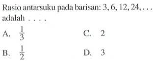 Rasio antarsuku pada barisan: 3, 6, 12, 24 adalah . . . .