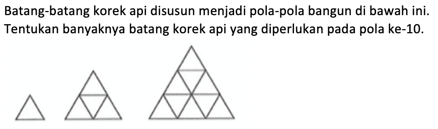 Batang-batang korek api disusun menjadi pola-pola bangun di bawah ini. Tentukan banyaknya batang korek api yang diperlukan pada pola ke-10