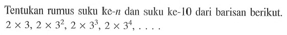 Tentukan rUmus suku ke-n dan suku ke-10 dari barisan berikut. 2x3,2x3^2,2x3^3,2x3^4,....