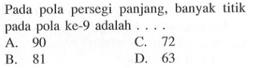 Pada pola persegi panjang, banyak titik pada pola ke-9 adalah.... A. 90 C. 72 B. 81 D. 63