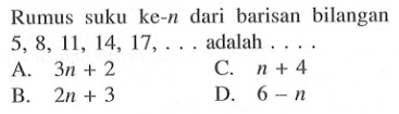 Rumus suku ke-n dari barisan bilangan 5, 8, 11, 14, 17, ... adalah ... A. 3n + 2 C. n + 4 B. 2n + 3 D. 6 - n