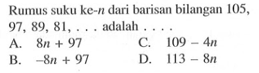 Rumus Suku ke-n dari barisan bilangan 105, 97, 89, 81,. . .  adalah . . . .