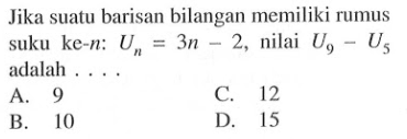 Jika suatu barisan bilangan memiliki rumus suku ke-n:  U,n = 3n - 2, nilai U9 - U5 adalah . . . .