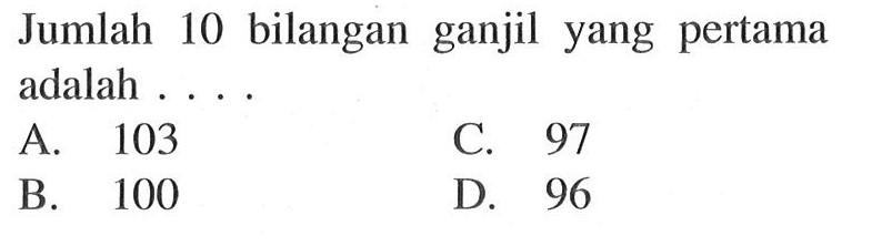 Jumlah 10 bilangan ganjil yang pertama adalah A 103 C. 97 B 100 D 96