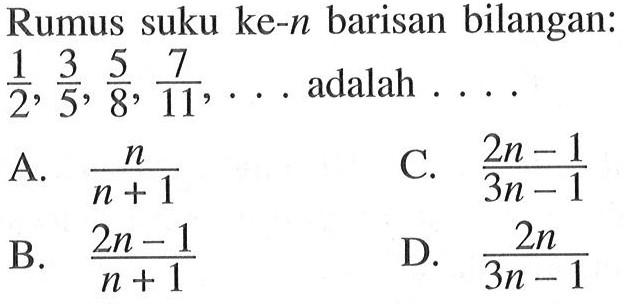 Rumus suku ke-n barisan bilangan: 1/2, 3/5, 5/8, 7/11, ..... adalah ,,,,