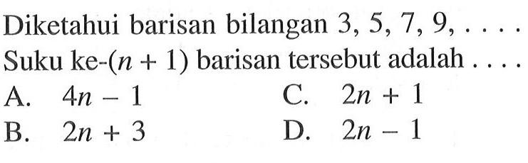 Diketahui barisan bilangan 3, 5, 7, 9,... Suku ke-(n + 1) barisan tersebut adalah...