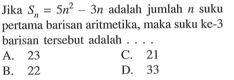 Jika Sn = 5n^2 - 3n adalah jumlah n suku pertama barisan aritmetika, maka suku ke-3 barisan tersebut adalah....