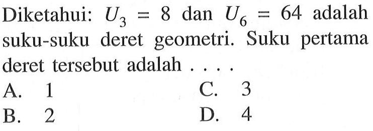 Diketahui: U3=8 dan U6=64 adalah suku-suku deret geometri. Suku pertama deret tersebut adalah 