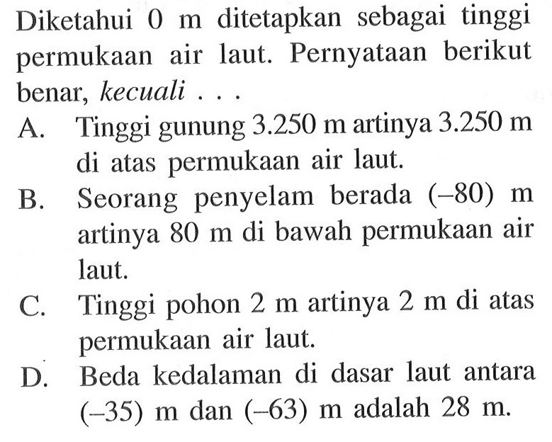 Diketahui 0 m ditetapkan sebagai tinggi permukaan air laut. Pernyataan berikut benar, kecuali....