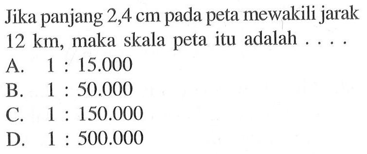 Jika panjang 2,4 cm pada peta mewakili jarak 12 km, maka skala peta itu adalah ...