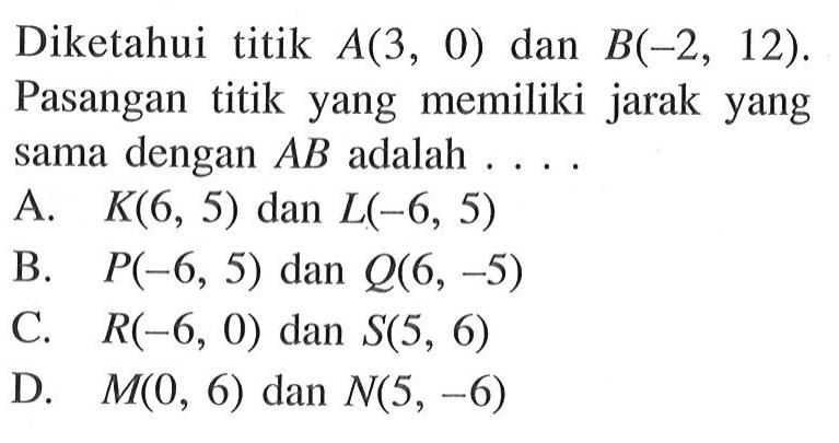 Diketahui titik A(3, 0) dan B(-2, 12). Pasangan titik yang memiliki jarak yang sama dengan AB adalah . . . .