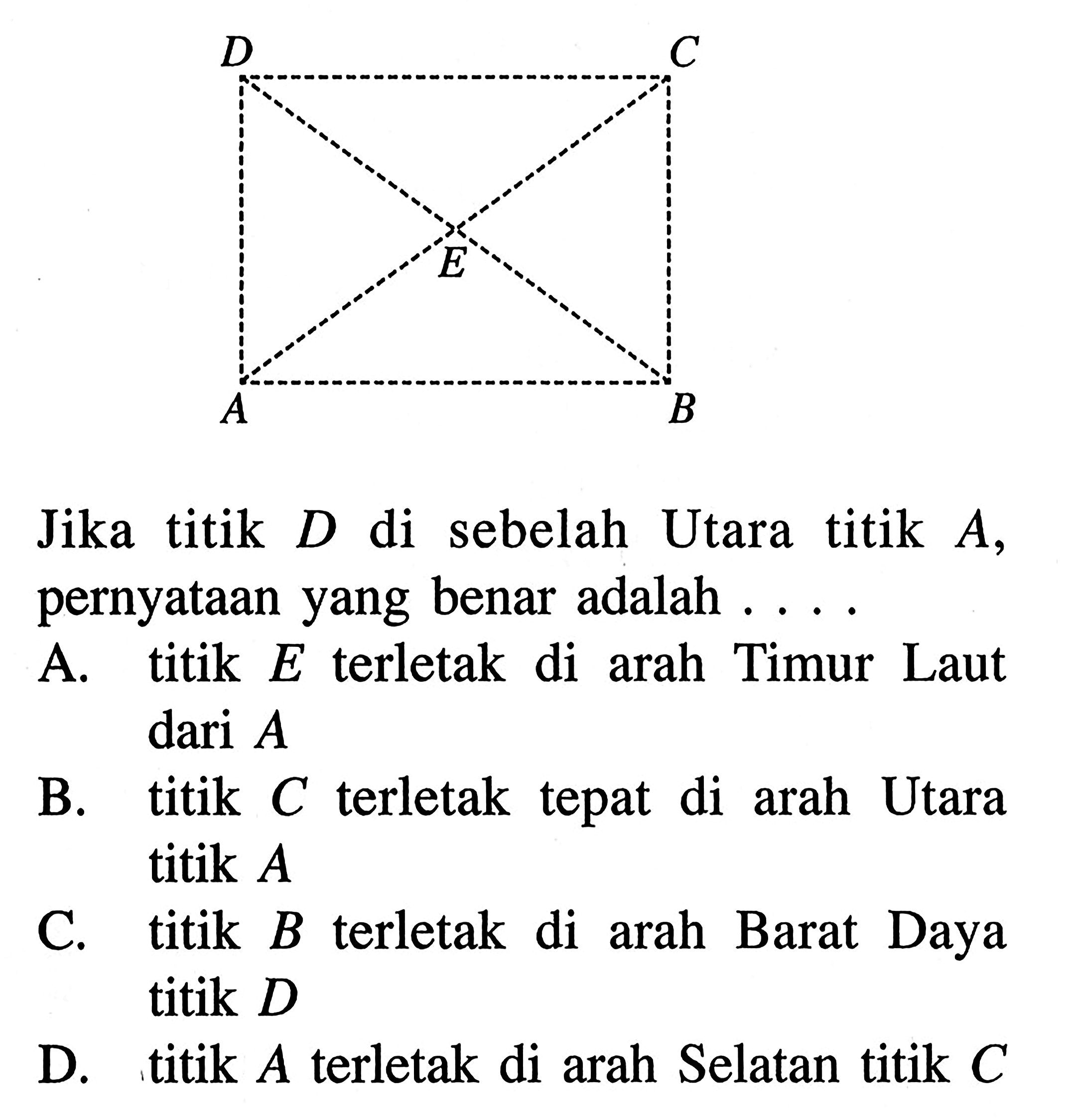 D C E A B Jika titik D di sebelah Utara titik A, pernyataan yang benar adalah ....