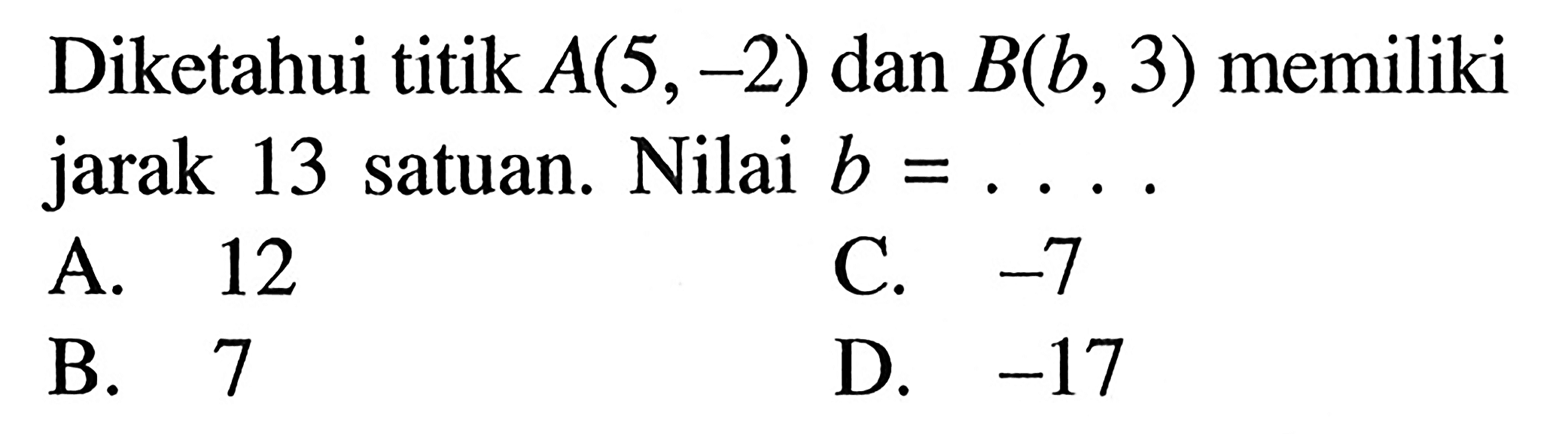 Diketahui titik A(5,-2) dan B(b, 3) memiliki jarak 13 satuan. Nilai b =