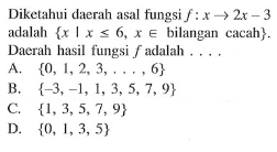 Diketahui daerah asal fungsi f : x _. 2x - adalah { x|x <= 6, x e bilangan cacah}. Daerah hasil fungsi f adalah... A. {10, 1, 2, 3, ...., 6} C. 1,3,5,7, 9} B. {-3, -1, 1, 3, 5, 7, 9}D. {0, 1,3,5}