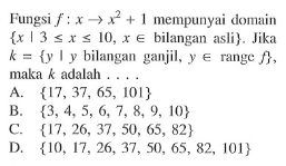 Fungsi f : x  -> x^2 + 1 mempunyai domain {x | 3 <= x <= x e bilangan asli} . Jika k = { y | y bilangan ganjil, y e range f}, maka k adalah . . . .