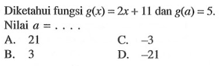 Diketahui fungsi g(x) = 2x + 11 dan g(a) = 5. Nilai a = .... A. 21 C. -3 B. 3 D. -21