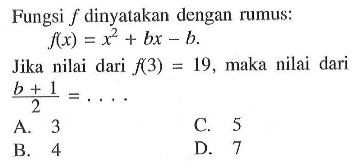 Fungsi f dinyatakan dengan rumus: f(x) = x^2 + bx - b. Jika nilai dari f(3) = 19, maka nilai dari (b + 1)/2 =...