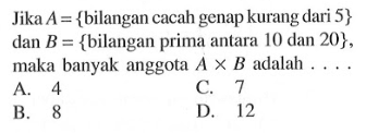 Jika A = {bilangan cacah genap kurang dari 5} dan B = {bilangan prima antara 10 dan 20}, maka banyak anggota A x B adalah....