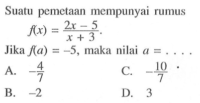 Suatu pemetaan mempunyai rumus f(x) = (2x - 5)/(x + 3). Jika f(a) = -5, maka nilai a = ....