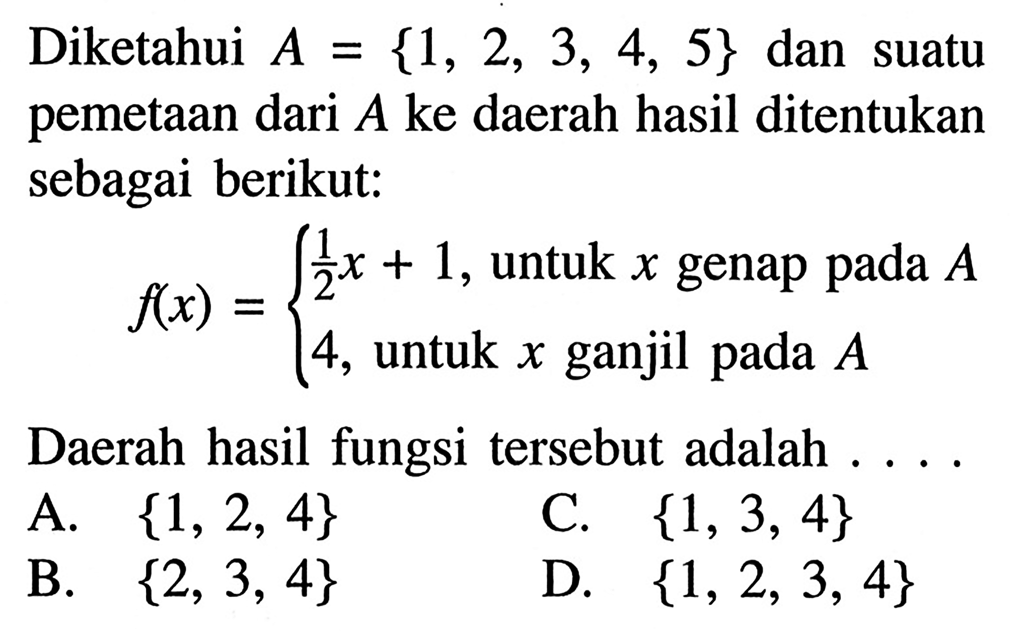 Diketahui A = {1, 2, 3, 4, 5} dan suatu pemetaan dari A ke daerah hasil ditentukan sebagai berikut: f(x) = 1/2 x + 1, untuk x genap pada A 4, untuk x ganjil pada A Daerah hasil fungsi tersebut adalah....