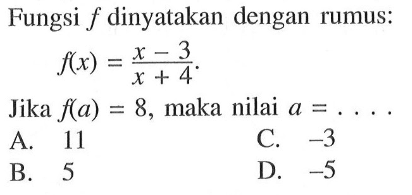 Fungsi f dinyatakan dengan rumus: f(x) = (x -3)/(x + 4) Jika f(a) = 8, maka nilai a = . . . .