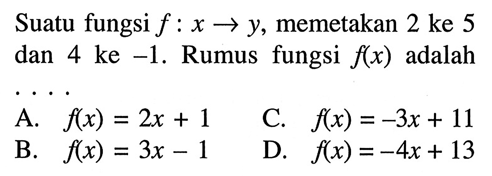 Suatu fungsi f : x -> y, memetakan 2 ke 5 dan 4 ke -1. Rumus fungsi f(x) adalah . . . .