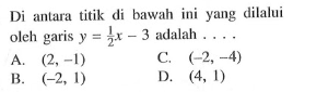 Di antara   titik   di bawah yang dilalui oleh garis y=1/2 x - 3 adalah