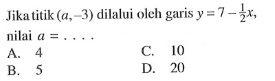 Jika titik (a, -3) dilalui oleh garis y = 7 - 1/2 x, nilai a = ....