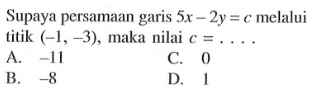 Supaya persamaan garis 5x - 2y = c melalui titik (-1, -3), maka nilai c = ....