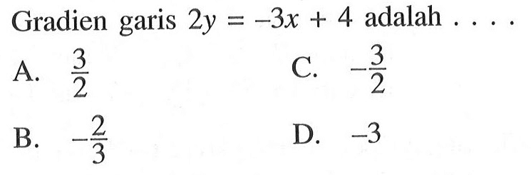 Gradien garis 2y = -3x + 4 adalah... A. 3/2 B. -2/3 C. -3/2 D. -3