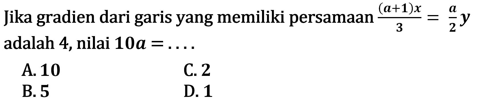 Jika gradien dari garis yang memiliki persamaan (a + 1)x/3 = a/2 y adalah 4, nilai 10a = ....