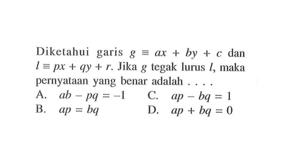 Diketahui garis g ekuivalen ax + by + c dan l ekuivalen px + qy + r. Jika g tegak lurus l, maka pernyataan yang benar adalah . . . .