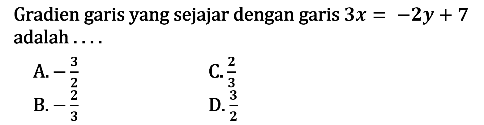 Gradien garis yang sejajar dengan garis 3x = -2y + 7 adalah a. -3/2 c.2/3 b. -2/3 d.3/2