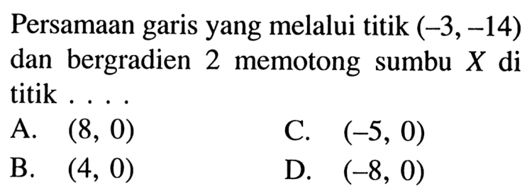 Persamaan garis yang melalui titik (-3, -14) dan bergradien 2 memotong sumbu X di titik . . . .