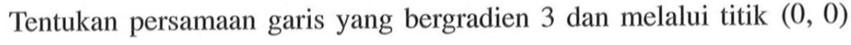 Tentukan persamaan garis yang bergradien 3 dan melalui titik (0, 0)