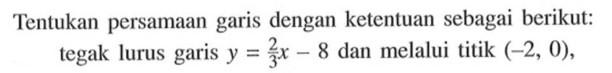 Tentukan persamaan garis dengan ketentuan sebagai berikut: tegak lurus garis y = 2/3x - 8 dan melalui titik (-2, 0),