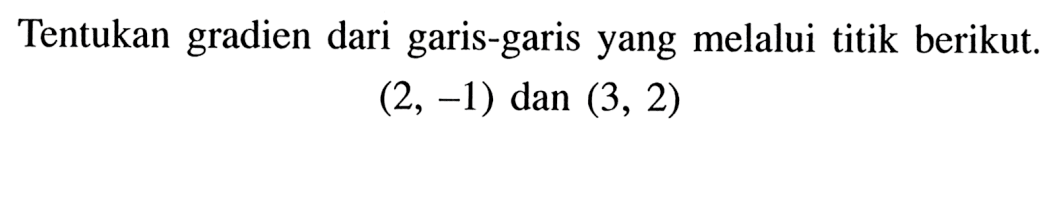 Tentukan gradien dari garis-garis yang melalui titik berikut (2, -1) dan (3, 2)