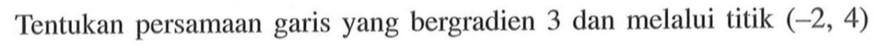 Tentukan persamaan garis yang bergradien 3 dan melalui titik (-2, 4)