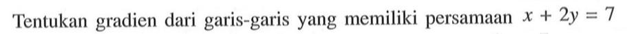 Tentukan gradien dari garis-garis yang memiliki persamaan x + 2y = 7