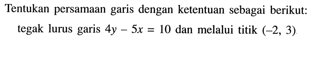 Tentukan persamaan garis dengan ketentuan sebagai berikut: tegak lurus garis 4y - 5x = 10 dan melalui titik (-2, 3)