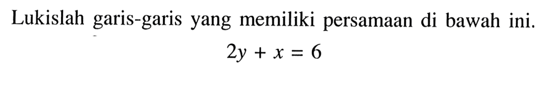 Lukislah garis-garis yang memiliki persamaan di bawah ini. 2y + x = 6