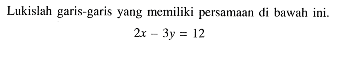 Lukislah garis-garis yang memiliki persamaan di bawah ini. 2x - 3y =12