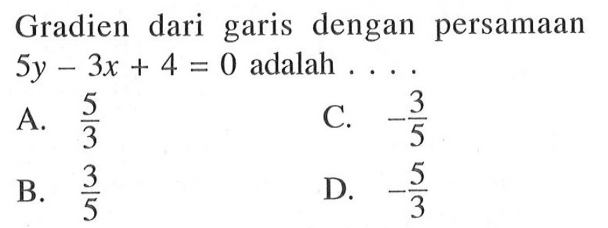 Gradien dari dengan persamaan garis 5y- 3x + 4 = 0 adalah a. 5/3 c. -3/5 c. 3/5 d.-5/3