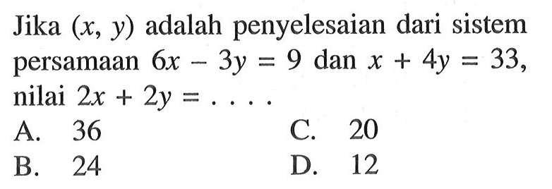 Jika (x,y) adalah penyelesaian dari sistem persamaan 6x-3y=9 dan x+4y=33, nilai 2x+2y= ....