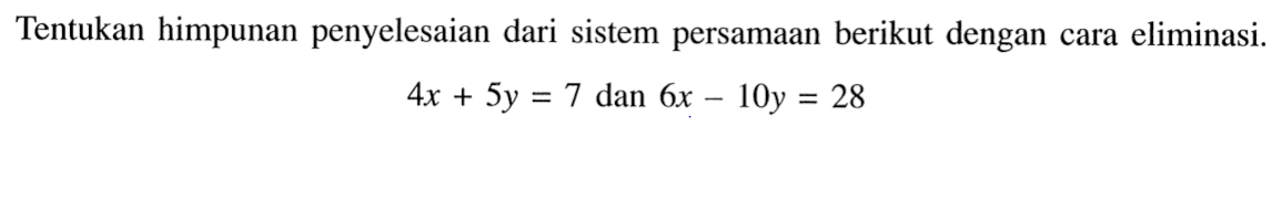 Tentukan himpunan penyelesaian dari sistem persamaan berikut dengan cara eliminasi. 4x + 5y = 7 dan 6x - 10y = 28