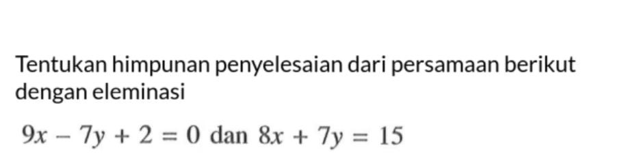 Tentukan himpunan penyelesaian dari persamaan berikut dengan eleminasi 9x - 7y + 2 = 0 dan 8x + 7y = 15