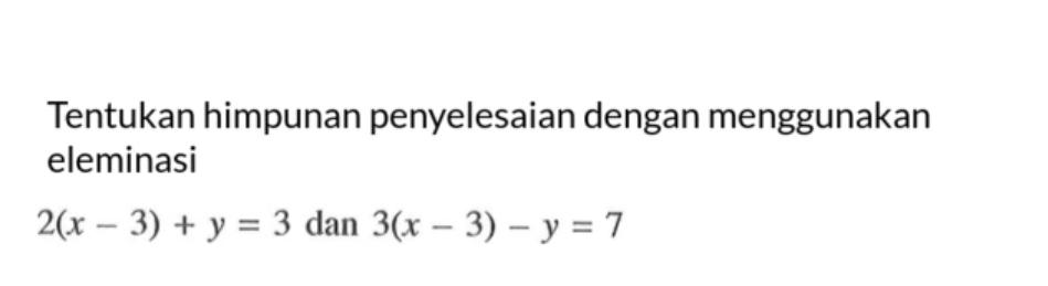 Tentukan himpunan penyelesaian dengan menggunakan eleminasi 2(x - 3) + y = 3 dan 3(x - 3) - y = 7